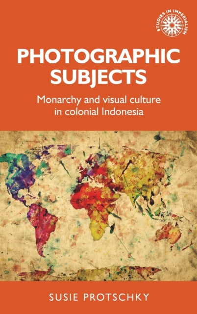 Photographic Subjects: Monarchy and Visual Culture in Colonial Indonesia