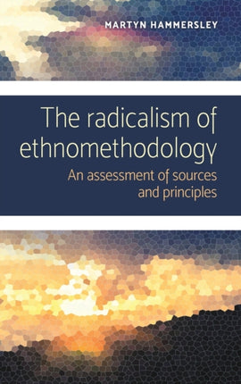 The Radicalism of Ethnomethodology: An Assessment of Sources and Principles