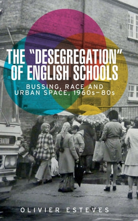 The 'Desegregation' of English Schools: Bussing, Race and Urban Space, 1960s–80s