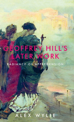 Geoffrey Hill's Later Work: Radiance of