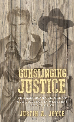 Gunslinging Justice: The American Culture of Gun Violence in Westerns and the Law