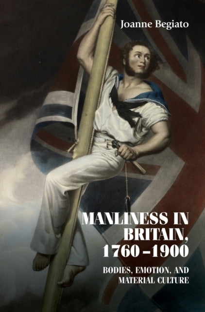 Manliness in Britain, 1760–1900: Bodies, Emotion,