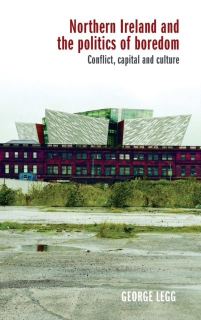 Northern Ireland and the Politics of Boredom: Conflict, Capital and Culture