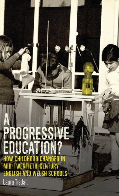 A Progressive Education?: How Childhood Changed in Mid-Twentieth-Century English and Welsh Schools