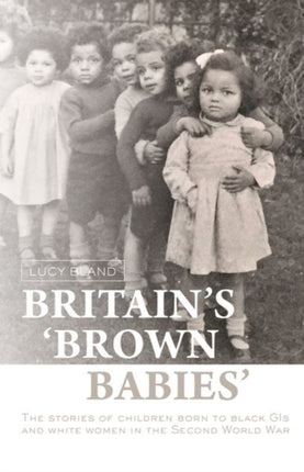 Britain's `Brown Babies': The Stories of Children Born to Black GIS and White Women in the Second World War