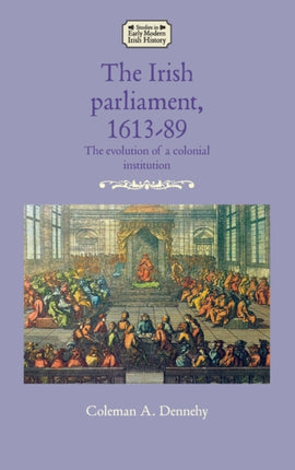 The Irish Parliament, 1613–89: The Evolution of a