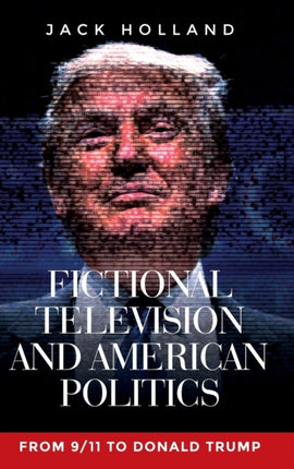 Fictional Television and American Politics: From 9/11 to Donald Trump