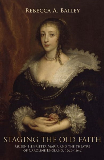 Staging the Old Faith: Queen Henrietta Maria and the Theatre of Caroline England, 1625–1642