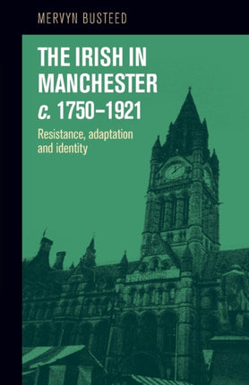 The Irish in Manchester C.1750–1921: Resistance,