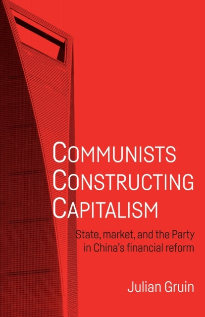 Communists Constructing Capitalism: State, Market, and the Party in China’s Financial Reform