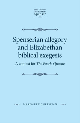 Spenserian Allegory and Elizabethan Biblical Exegesis: A Context for the Faerie Queene