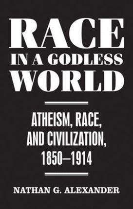 Race in a Godless World: Atheism, Race, and Civilization, 1850–1914