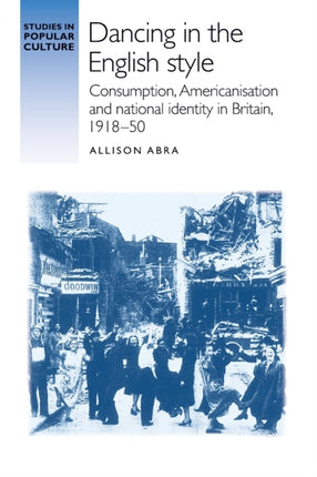 Dancing in the English Style: Consumption, Americanisation and National Identity in Britain, 1918–50