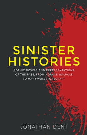 Sinister Histories: Gothic Novels and Representations of the Past, from Horace Walpole to Mary Wollstonecraft