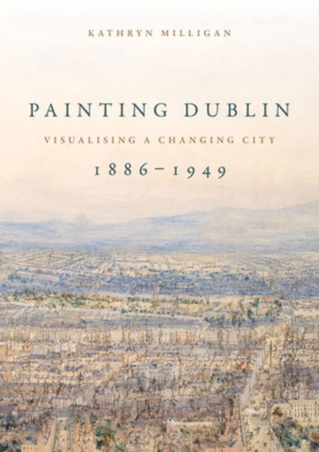 Painting Dublin, 1886–1949: Visualising a