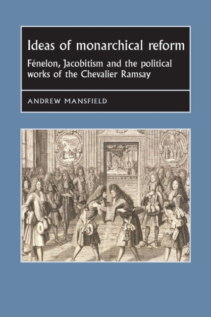 Ideas of Monarchical Reform: FéNelon, Jacobitism, and the Political Works of the Chevalier Ramsay