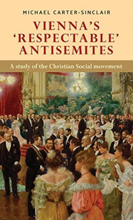 Vienna’S ‘Respectable’ Antisemites: A Study of
