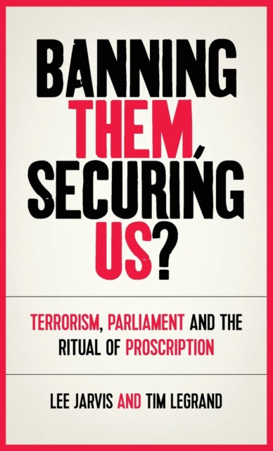 Banning Them, Securing Us?: Terrorism, Parliament and the Ritual of Proscription