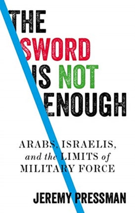 The Sword is Not Enough: Arabs, Israelis, and the Limits of Military Force