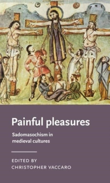 Painful Pleasures: Sadomasochism in Medieval
