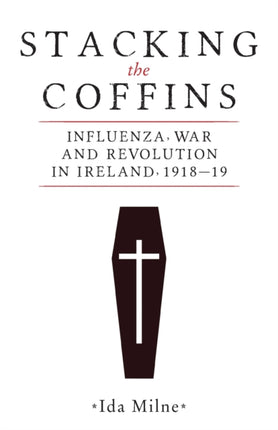 Stacking the Coffins: Influenza, War and Revolution in Ireland, 1918–19