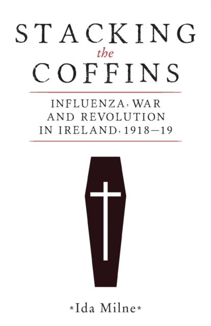 Stacking the Coffins: Influenza, War and Revolution in Ireland, 1918–19