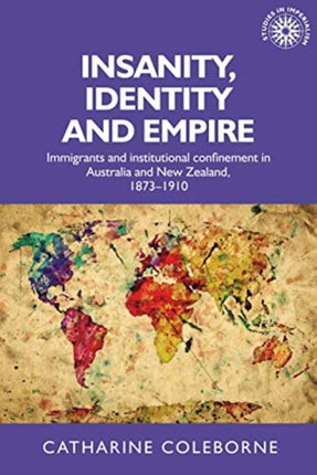 Insanity, Identity and Empire: Immigrants and Institutional Confinement in Australia and New Zealand, 1873–1910