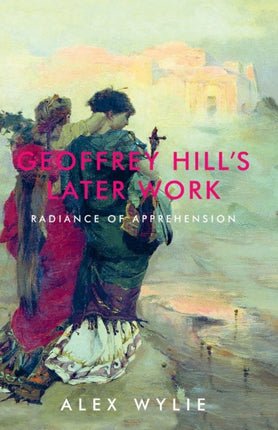 Geoffrey Hill's Later Work: Radiance of