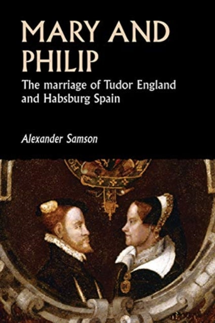 Mary and Philip: The Marriage of Tudor England