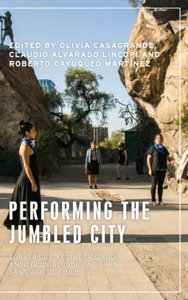 Performing the Jumbled City: Subversive Aesthetics and Anticolonial Indigeneity in Santiago De Chile