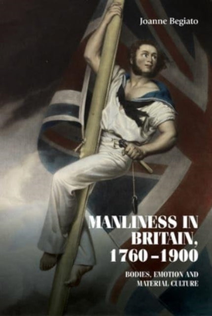 Manliness in Britain, 1760–1900: Bodies, Emotion,