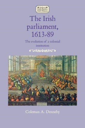 The Irish Parliament, 1613–89: The Evolution of a
