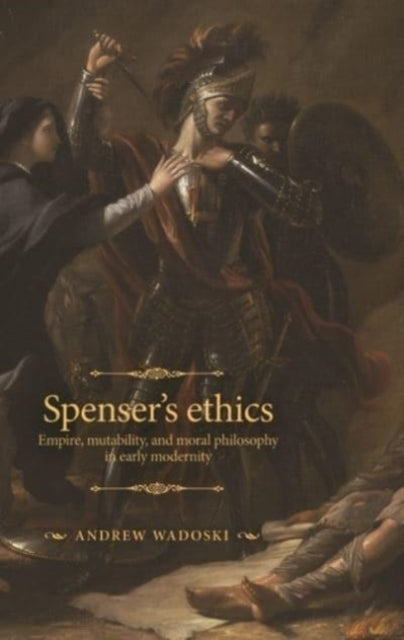 Spenser's Ethics: Empire, Mutability, and Moral