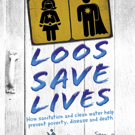 Loos Save Lives: How sanitation and clean water help prevent poverty, disease and death