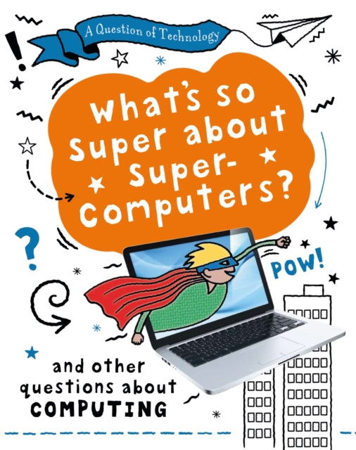 A Question of Technology: What's So Super about Supercomputers?: And other questions about computers