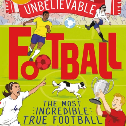 The Most Incredible True Football Stories (You Never Knew): Winner of the Telegraph Children's Sports Book of the Year