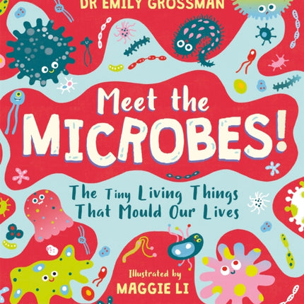 Meet the Microbes!: The Tiny Living Things That Mould Our Lives