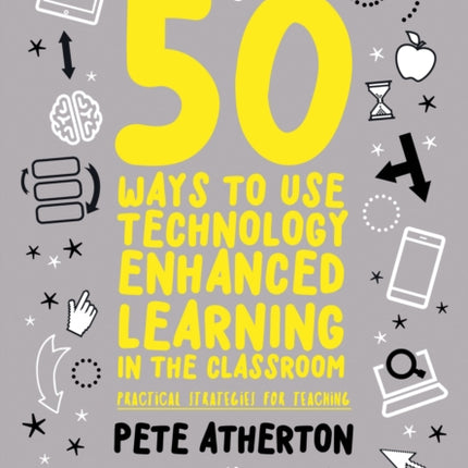 50 Ways to Use Technology Enhanced Learning in the Classroom: Practical strategies for teaching