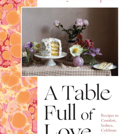 A Table Full of Love: Recipes to Comfort, Seduce, Celebrate & Everything Else in Between