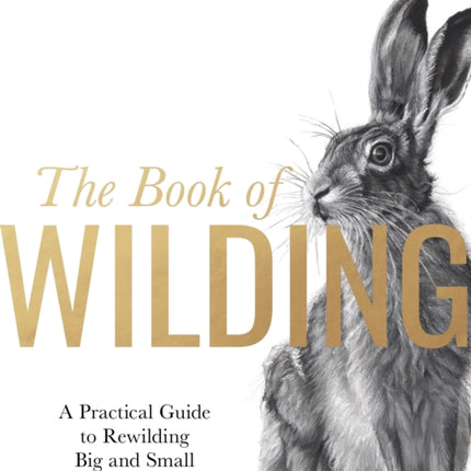 The Book of Wilding: A Practical Guide to Rewilding, Big and Small