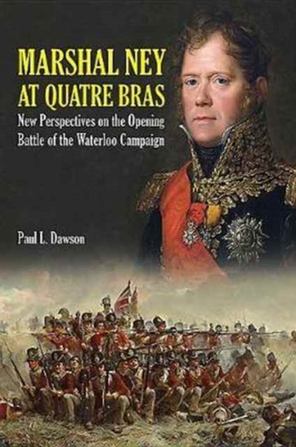 Marshal Ney at Quatre Bras: New Perspectives on the Opening Battle of the Waterloo Campaign