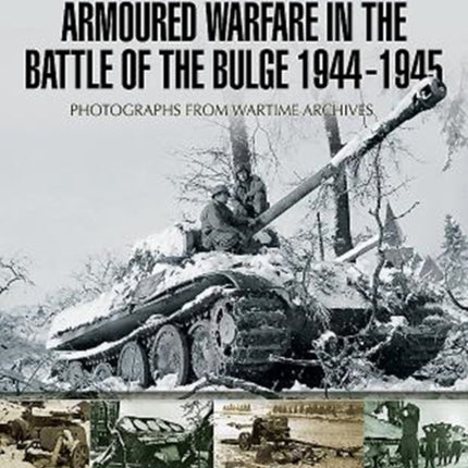 Armoured Warfare in the Battle of the Bulge 1944-1945: Rare Photographs from Wartime Archives