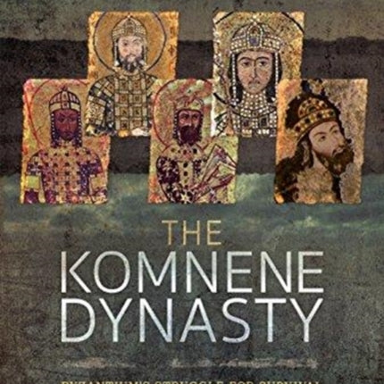 The Komnene Dynasty: Byzantium's Struggle for Survival 1057-1185