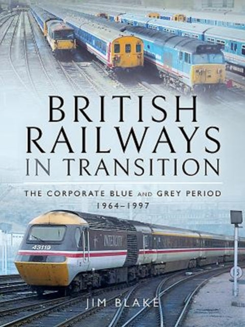 British Railways in Transition: The Corporate Blue and Grey Period 1964-1997