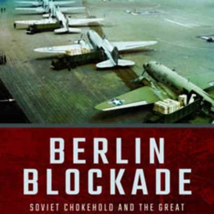 Berlin Blockade: Soviet Chokehold and the Great Allied Airlift 1948-1949