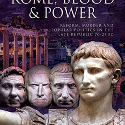 Rome, Blood and Power: Reform, Murder and Popular Politics in the Late Republic 70-27 BC