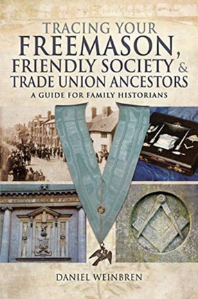 Freemasons, Friendly Societies and Trade Unions: A Guide for Family Historians