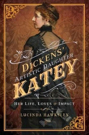 Dickens' Artistic Daughter Katey: Her Life, Loves