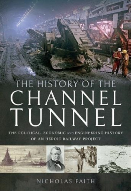 The History of The Channel Tunnel: The Political, Economic and Engineering History of an Heroic Railway Project