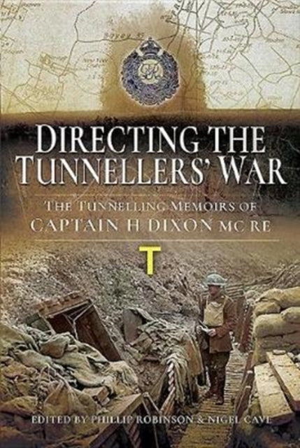 Directing the Tunnellers' War: The Tunnelling Memoirs of Captain H Dixon MC RE